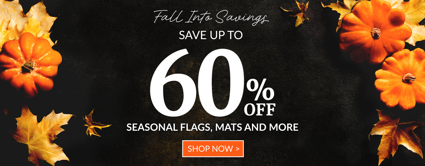 Fall Into Savings Save up to 60% Off Seasonal Flags, Mats, And More Shop Now >